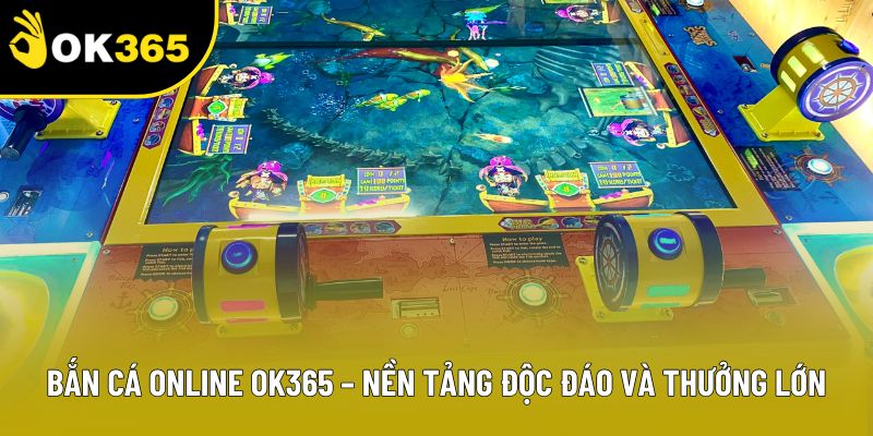 Bắn Cá Online OK365 – Nền Tảng Độc Đáo Và Thưởng Lớn