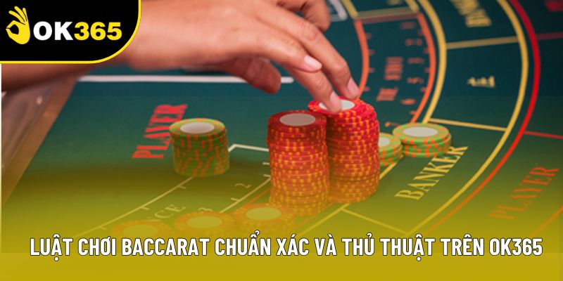 Luật Chơi Baccarat Chuẩn Xác Và Thủ Thuật Trên OK365
